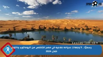 رسميًا.. 5 وجهات سياحة علاجية في مصر للتخلص من الروماتويد والتوتر خلال 2024